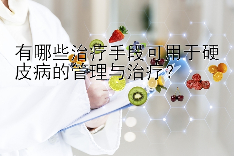 有哪些治疗手段可用于硬皮病的管理与治疗？