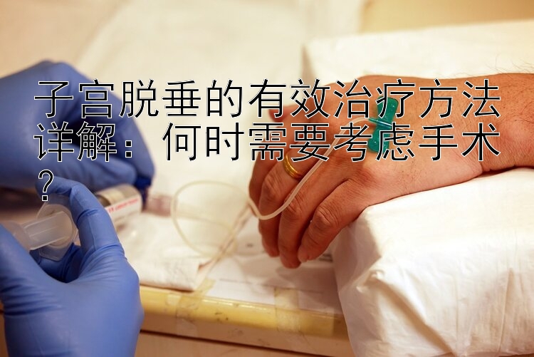 子宫脱垂的有效治疗方法详解：何时需要考虑手术？