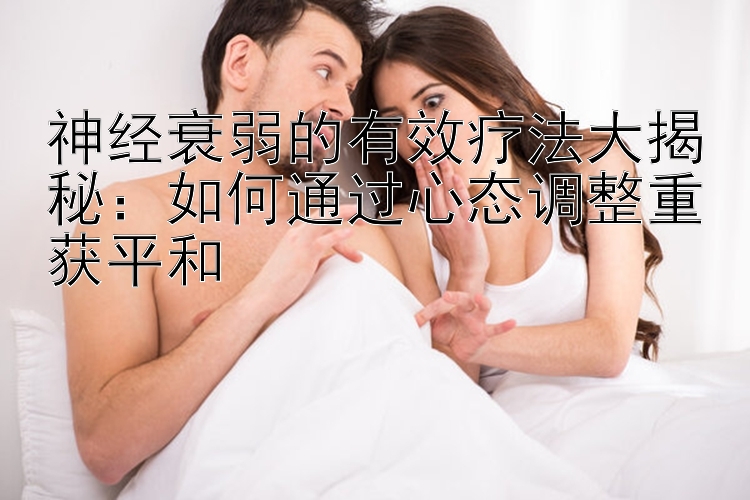 神经衰弱的有效疗法大揭秘：如何通过心态调整重获平和