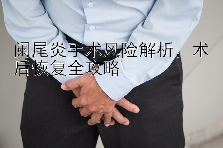 阑尾炎手术风险解析，术后恢复全攻略