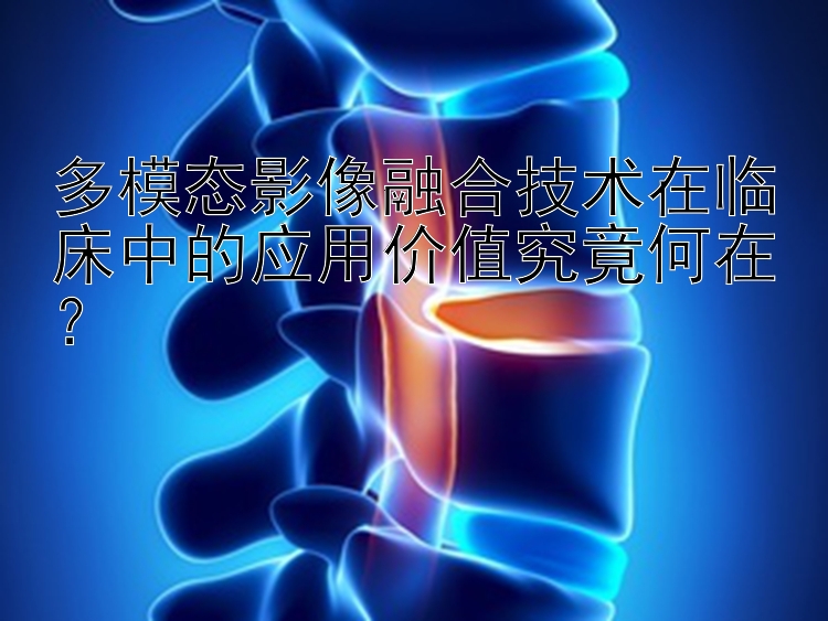 多模态影像融合技术在临床中的应用价值究竟何在？