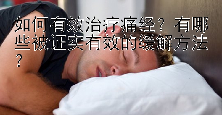 如何有效治疗痛经？有哪些被证实有效的缓解方法？