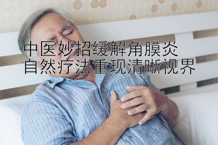 中医妙招缓解角膜炎  
自然疗法重现清晰视界