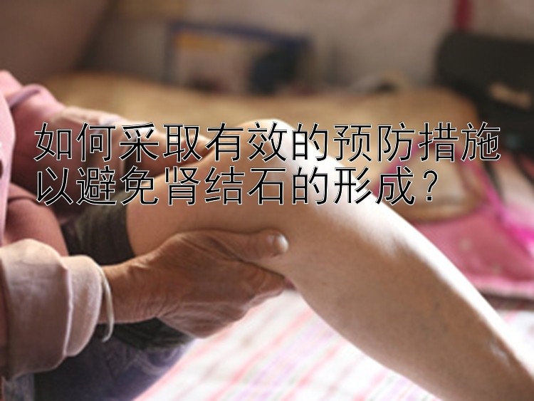 如何采取有效的预防措施以避免肾结石的形成？