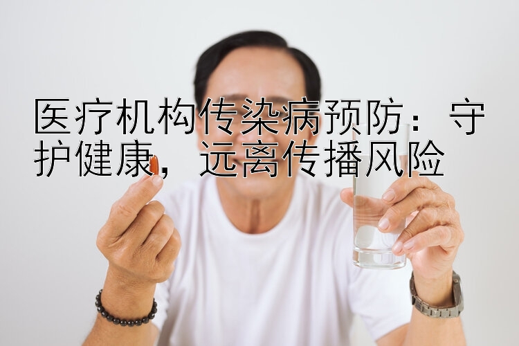 医疗机构传染病预防：守护健康，远离传播风险