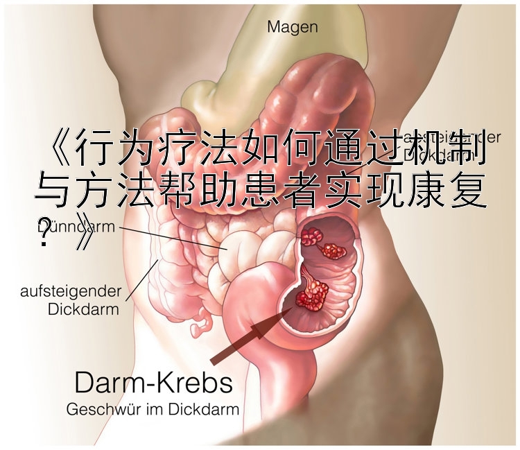 《行为疗法如何通过机制与方法帮助患者实现康复？》