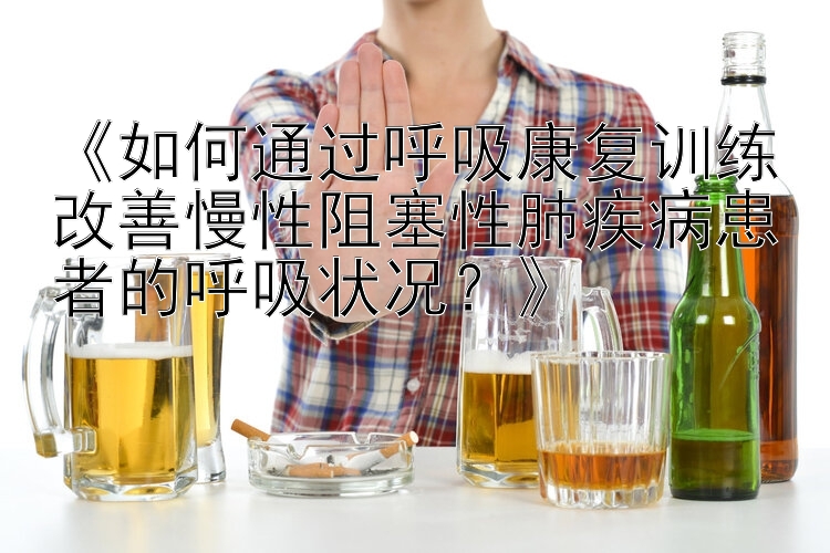 《如何通过呼吸康复训练改善慢性阻塞性肺疾病患者的呼吸状况？》