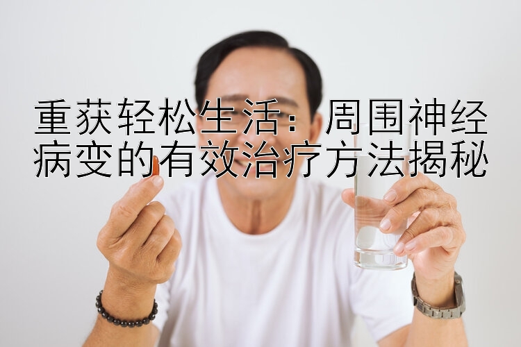 重获轻松生活：周围神经病变的有效治疗方法揭秘