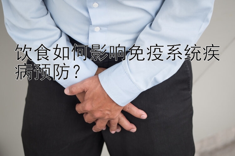 饮食如何影响免疫系统疾病预防？