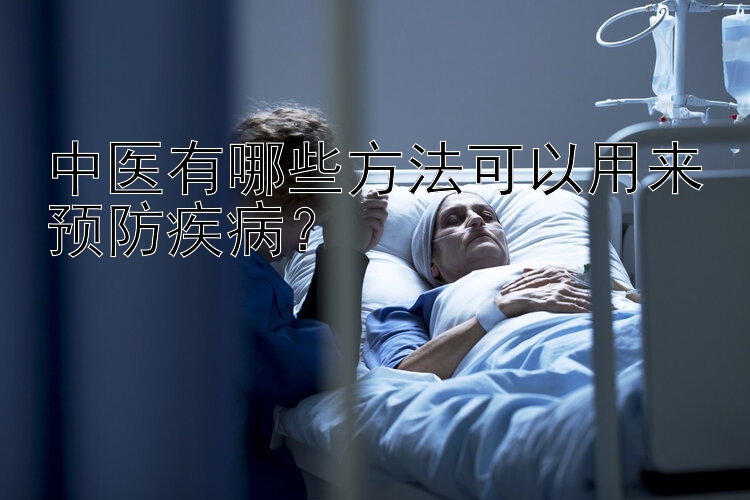 中医有哪些方法可以用来预防疾病？