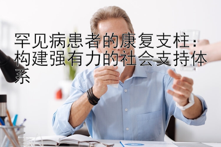 罕见病患者的康复支柱：构建强有力的社会支持体系