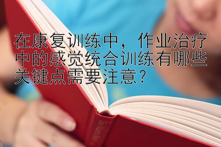 在康复训练中，作业治疗中的感觉统合训练有哪些关键点需要注意？