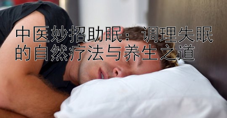 中医妙招助眠：调理失眠的自然疗法与养生之道