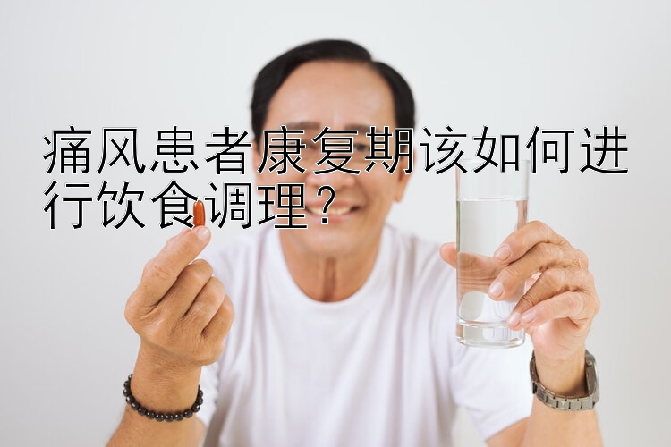 痛风患者康复期该如何进行饮食调理？