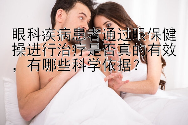 眼科疾病患者通过眼保健操进行治疗是否真的有效，有哪些科学依据？