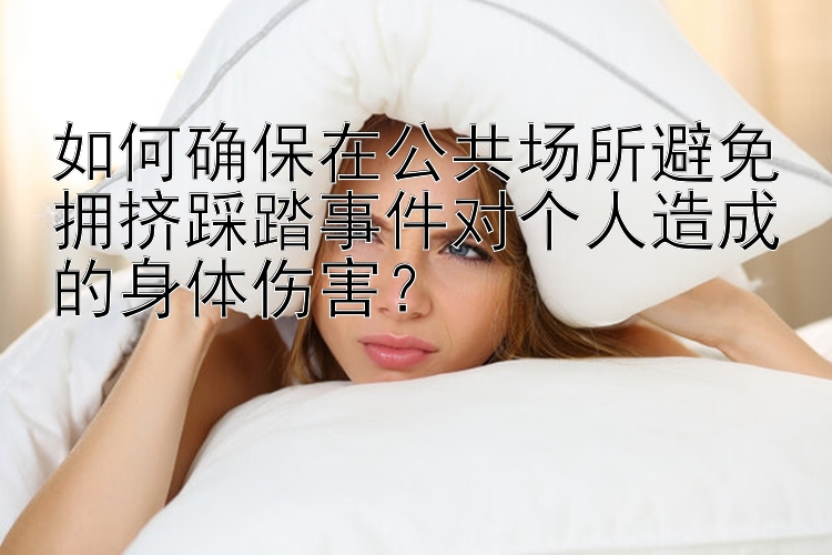 如何确保在公共场所避免拥挤踩踏事件对个人造成的身体伤害？