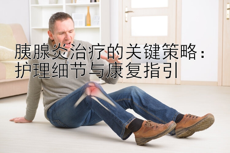 胰腺炎治疗的关键策略：护理细节与康复指引