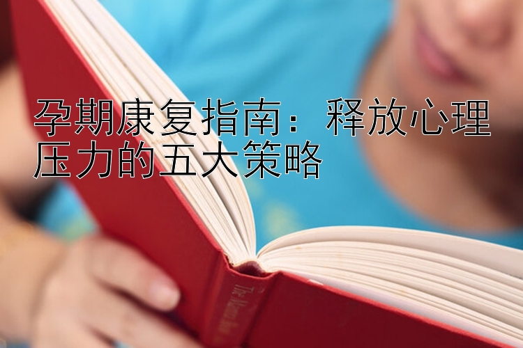 孕期康复指南：释放心理压力的五大策略