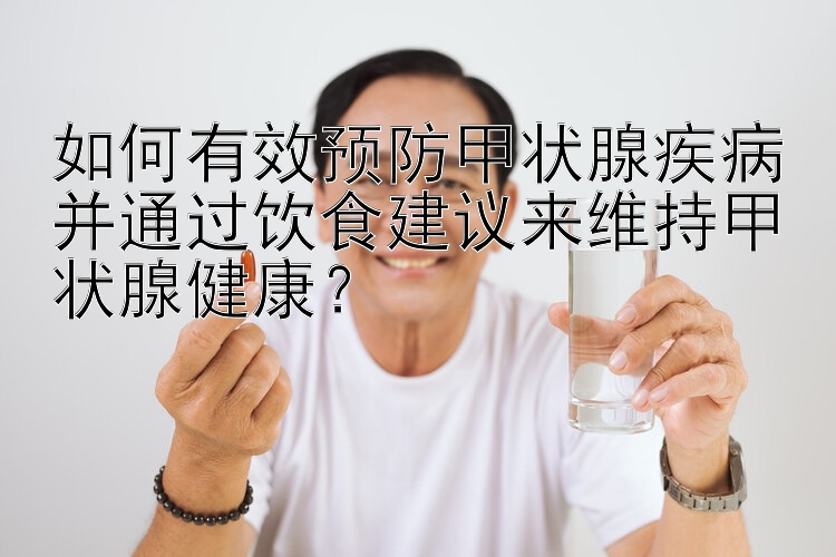 如何有效预防甲状腺疾病并通过饮食建议来维持甲状腺健康？