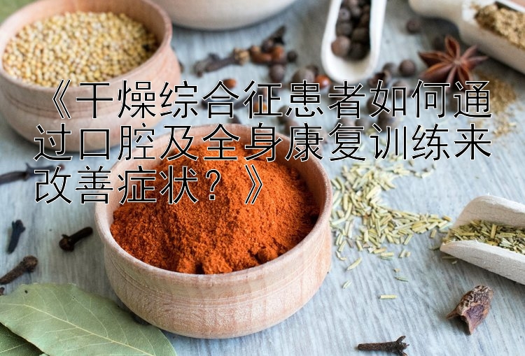 《干燥综合征患者如何通过口腔及全身康复训练来改善症状？》