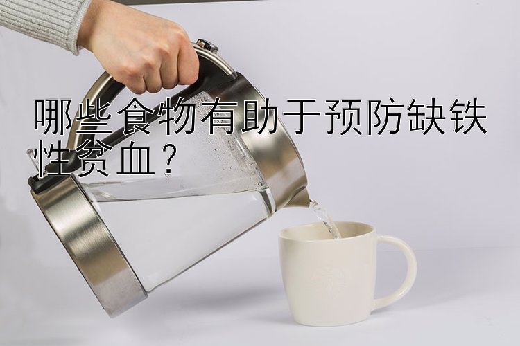 哪些食物有助于预防缺铁性贫血？