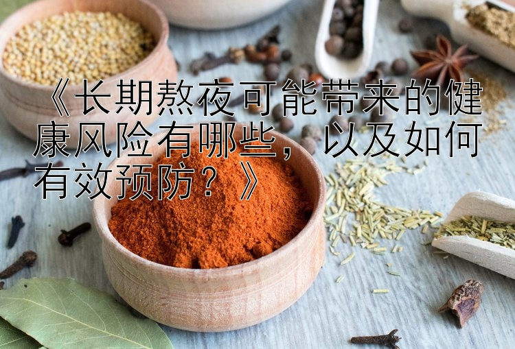 《长期熬夜可能带来的健康风险有哪些，以及如何有效预防？》