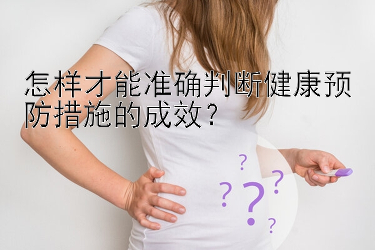 怎样才能准确判断健康预防措施的成效？