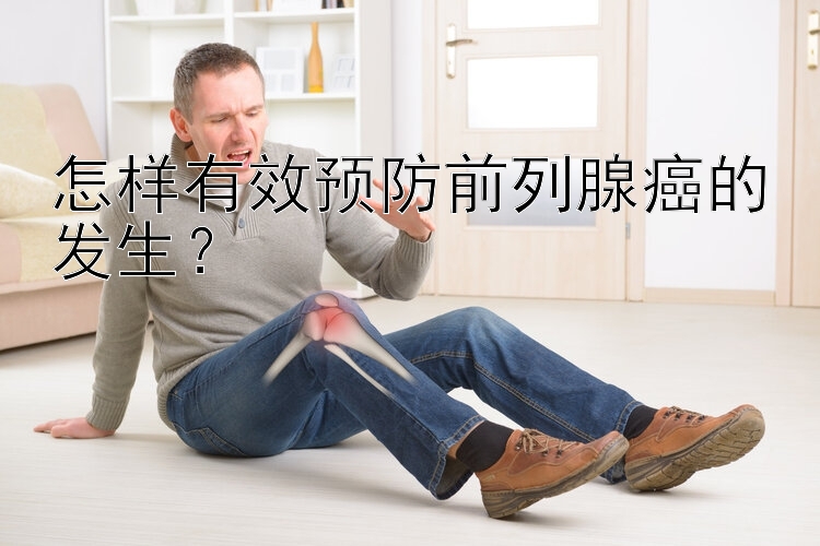 怎样有效预防前列腺癌的发生？