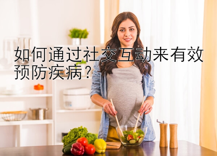 如何通过社交互动来有效预防疾病？