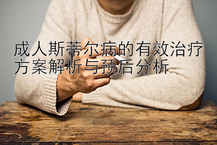 成人斯蒂尔病的有效治疗方案解析与预后分析