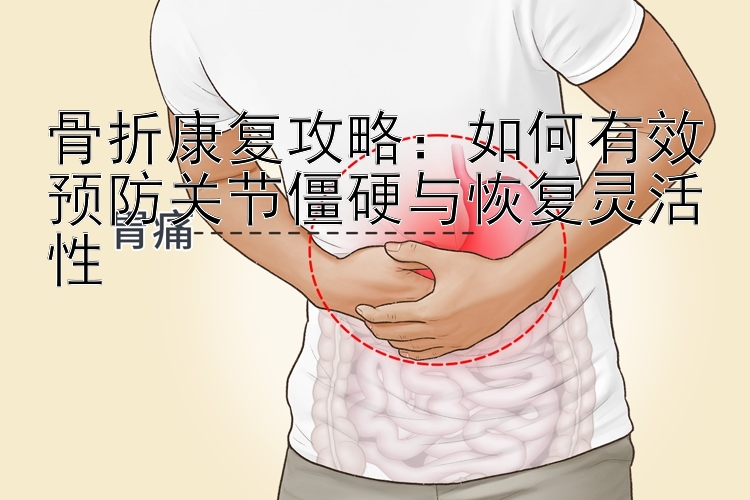 骨折康复攻略：如何有效预防关节僵硬与恢复灵活性