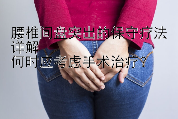 腰椎间盘突出的保守疗法详解  
何时应考虑手术治疗？