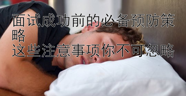 面试成功前的必备预防策略  
这些注意事项你不可忽略