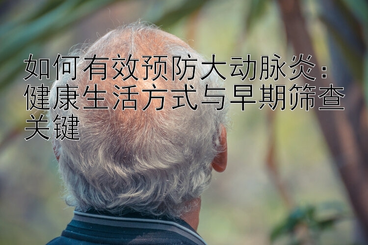 如何有效预防大动脉炎：健康生活方式与早期筛查关键