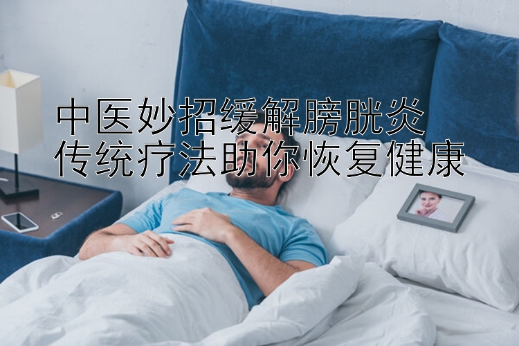 中医妙招缓解膀胱炎  
传统疗法助你恢复健康