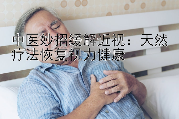 中医妙招缓解近视：天然疗法恢复视力健康