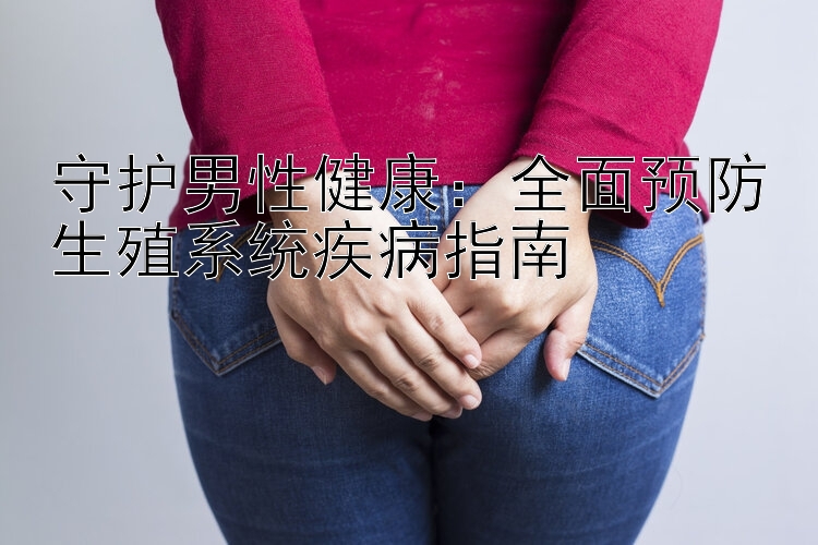 守护男性健康：全面预防生殖系统疾病指南