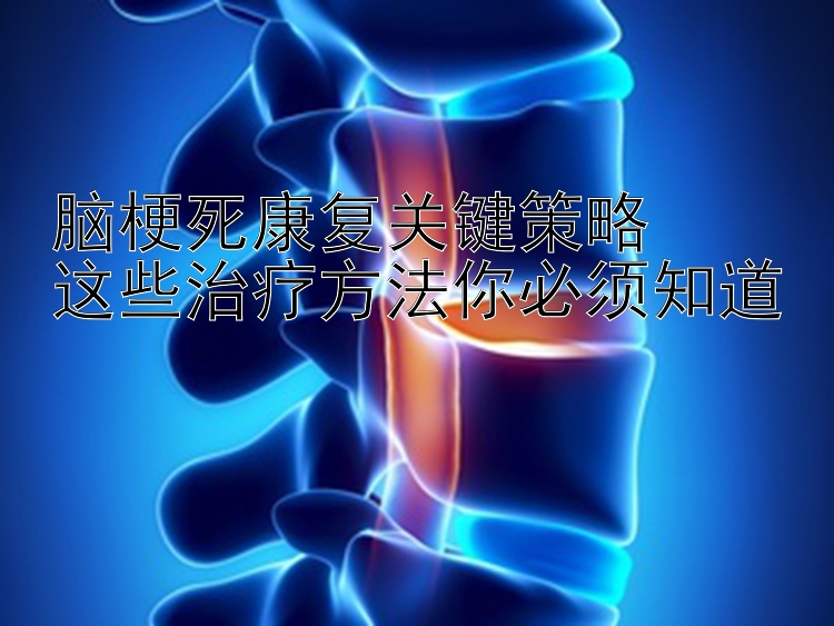 脑梗死康复关键策略  
这些治疗方法你必须知道