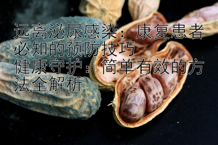 远离泌尿感染：康复患者必知的预防技巧  