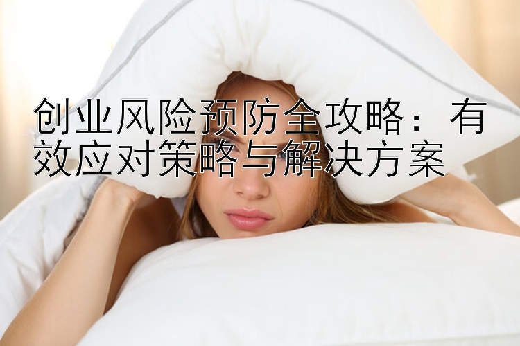 创业风险预防全攻略：有效应对策略与解决方案