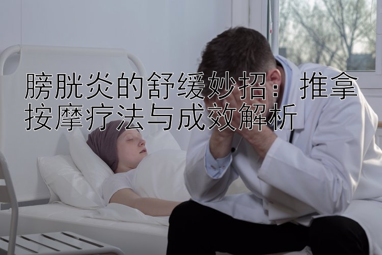 膀胱炎的舒缓妙招：推拿按摩疗法与成效解析