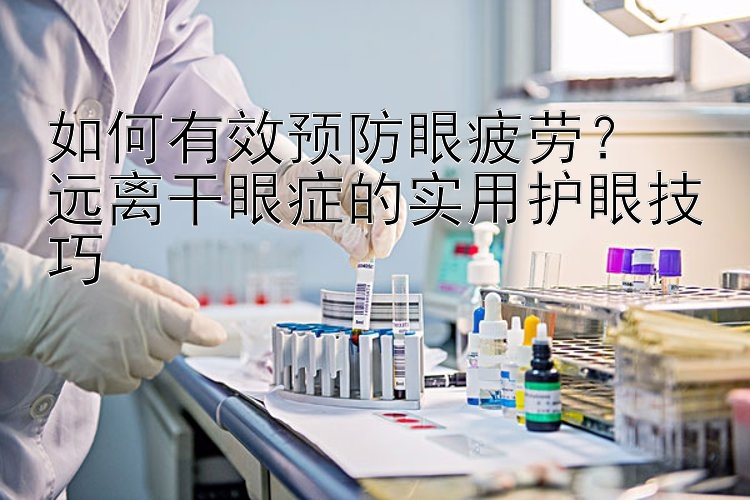 如何有效预防眼疲劳？  
远离干眼症的实用护眼技巧