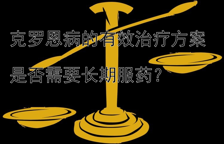 克罗恩病的有效治疗方案  
是否需要长期服药？