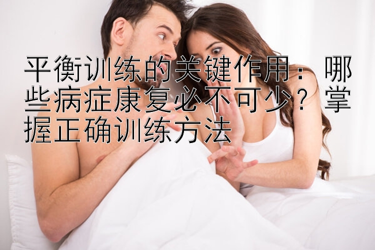 平衡训练的关键作用：哪些病症康复必不可少？掌握正确训练方法