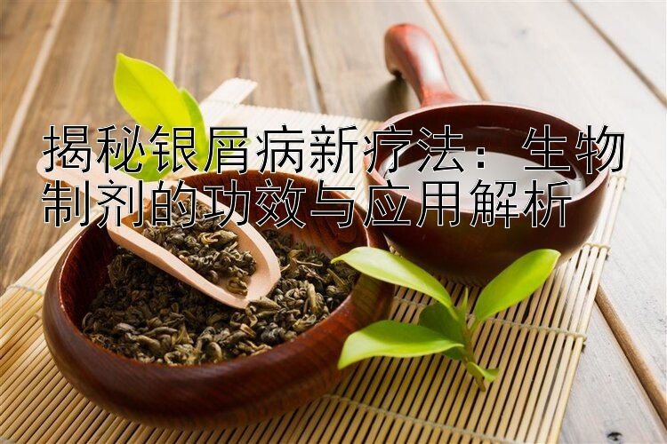 揭秘银屑病新疗法：生物制剂的功效与应用解析