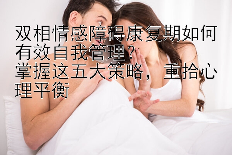 双相情感障碍康复期如何有效自我管理？