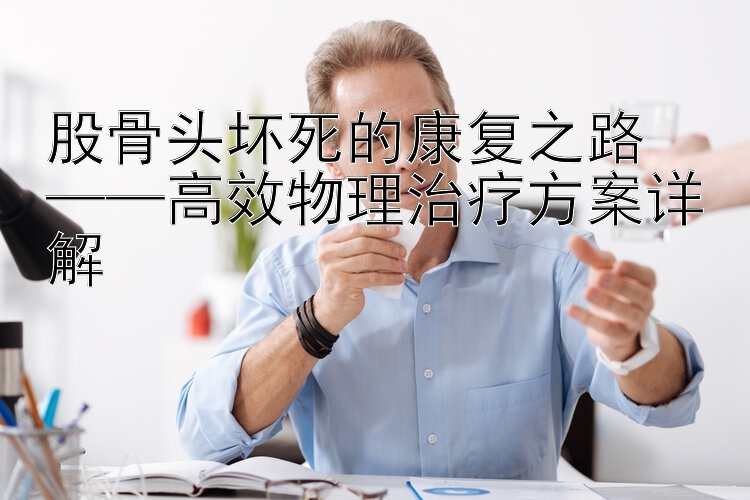 股骨头坏死的康复之路  
——高效物理治疗方案详解