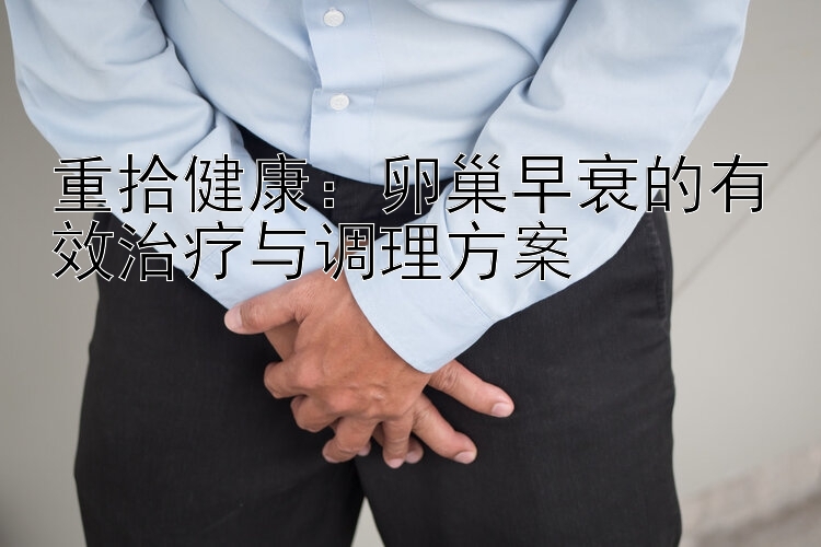 重拾健康：卵巢早衰的有效治疗与调理方案