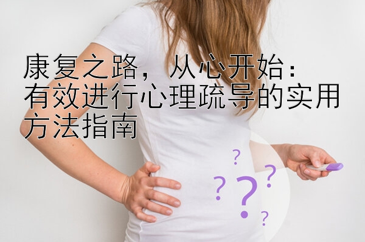 康复之路，从心开始：  
有效进行心理疏导的实用方法指南