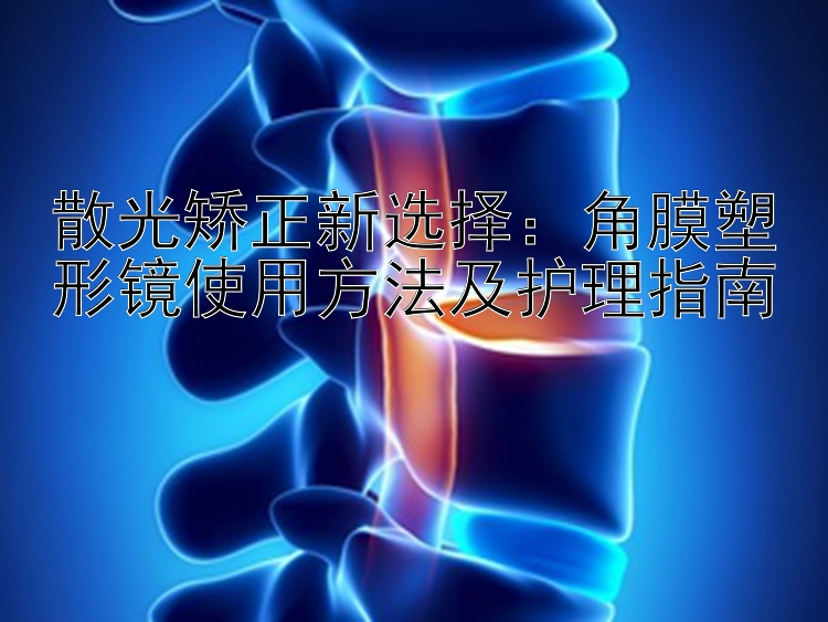 散光矫正新选择：角膜塑形镜使用方法及护理指南